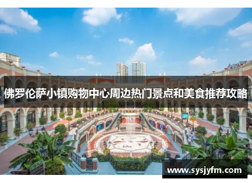 佛罗伦萨小镇购物中心周边热门景点和美食推荐攻略