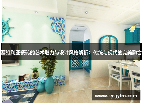 塞维利亚瓷砖的艺术魅力与设计风格解析：传统与现代的完美融合