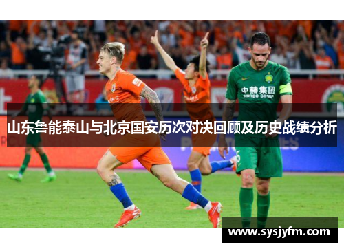 山东鲁能泰山与北京国安历次对决回顾及历史战绩分析