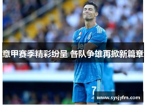 意甲赛季精彩纷呈 各队争雄再掀新篇章