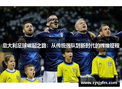 意大利足球崛起之路：从传统强队到新时代的辉煌征程