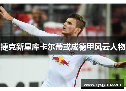 捷克新星库卡尔蒂或成德甲风云人物