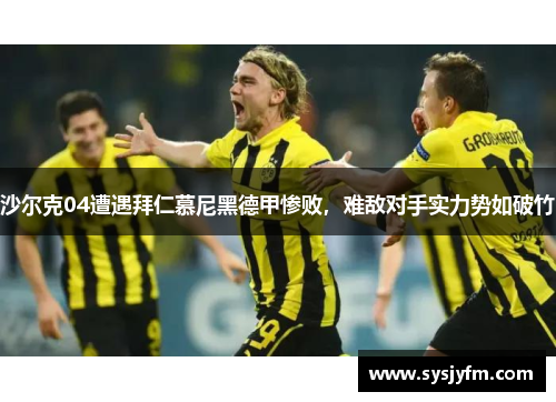 沙尔克04遭遇拜仁慕尼黑德甲惨败，难敌对手实力势如破竹