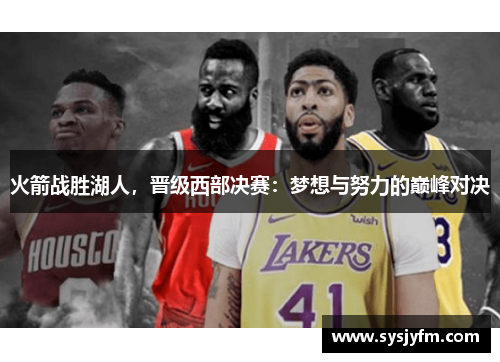火箭战胜湖人，晋级西部决赛：梦想与努力的巅峰对决