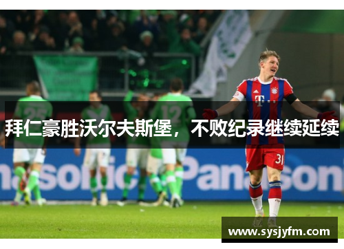拜仁豪胜沃尔夫斯堡，不败纪录继续延续