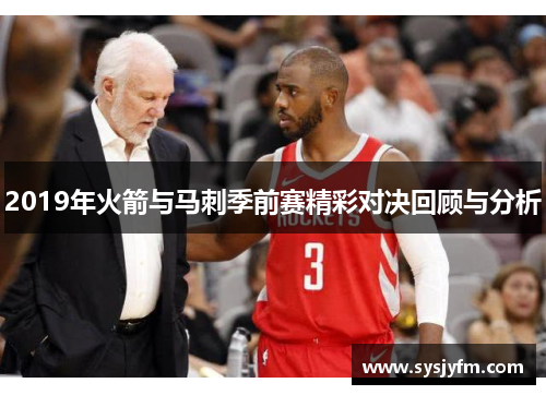 2019年火箭与马刺季前赛精彩对决回顾与分析