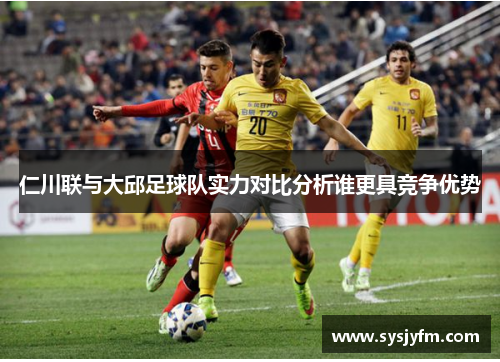 仁川联与大邱足球队实力对比分析谁更具竞争优势