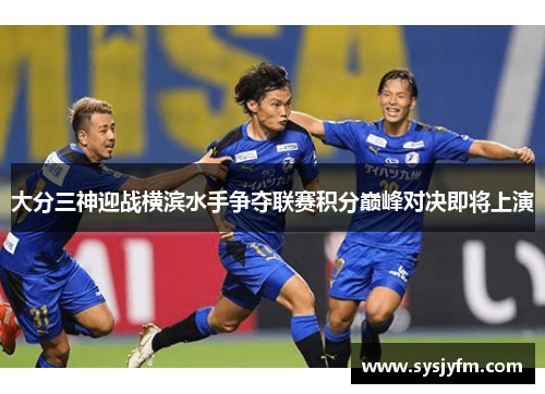 大分三神迎战横滨水手争夺联赛积分巅峰对决即将上演