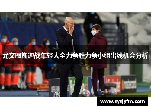 尤文图斯迎战年轻人全力争胜力争小组出线机会分析