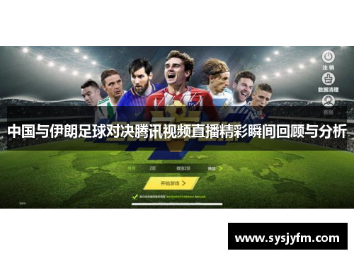 中国与伊朗足球对决腾讯视频直播精彩瞬间回顾与分析