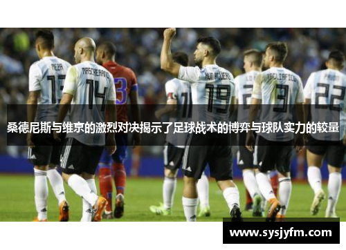 桑德尼斯与维京的激烈对决揭示了足球战术的博弈与球队实力的较量