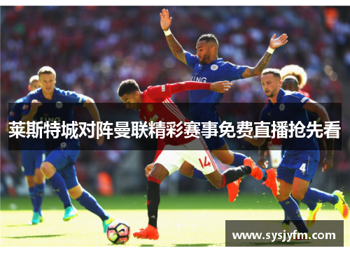 莱斯特城对阵曼联精彩赛事免费直播抢先看