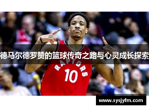 德马尔德罗赞的篮球传奇之路与心灵成长探索