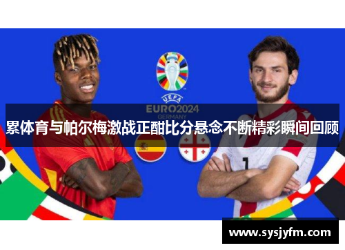 累体育与帕尔梅激战正酣比分悬念不断精彩瞬间回顾