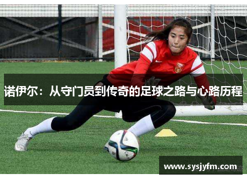 诺伊尔：从守门员到传奇的足球之路与心路历程