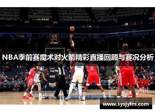 NBA季前赛魔术对火箭精彩直播回顾与赛况分析